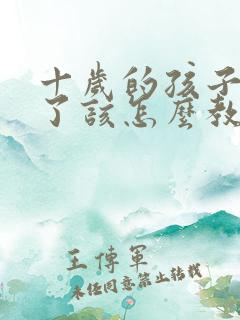 十岁的孩子撒谎了该怎么教育