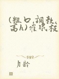 (粗口,调教,高h)催眠校花