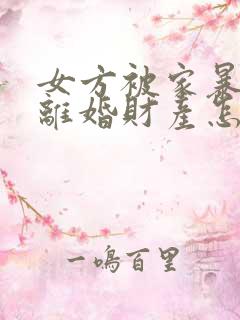 女方被家暴起诉离婚财产怎么分割