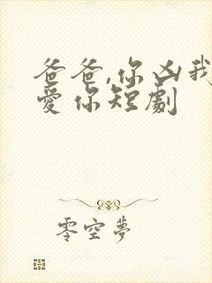 爸爸,你凶我也爱你短剧