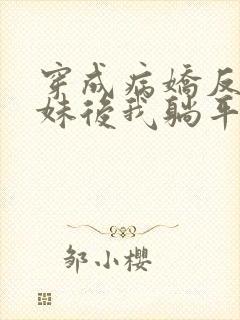 穿成病娇反派妹妹后我躺平了攻略