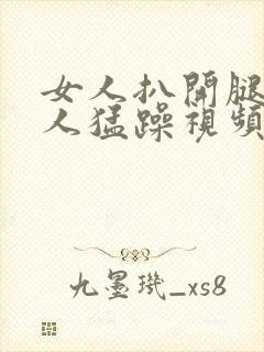 女人扒开腿让男人猛躁视频