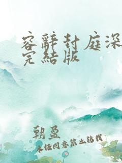 容辞封庭深林芜完结版