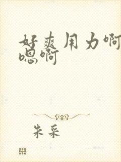 好爽用力啊嗯嗯嗯啊