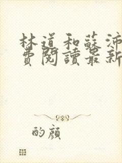 林道和苏沛真免费阅读最新章节