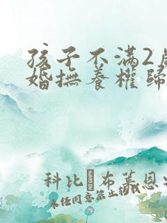 孩子不满2岁离婚抚养权归谁