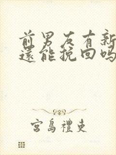 前男友有新欢了还能挽回吗