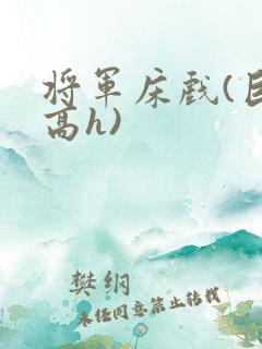 将军床戏(巨肉高h)