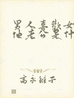 男人喜欢女人叫他老公是什么心理