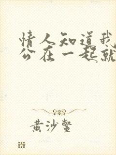 情人知道我跟老公在一起就不理我了