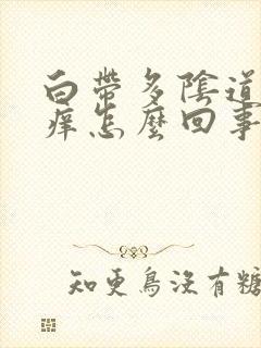 白带多阴道口瘙痒怎么回事