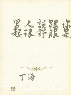 男人说跟你在一起很舒服是什么心理