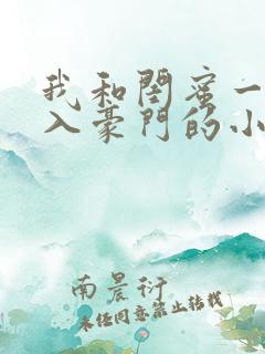 我和闺蜜一起嫁入豪门的小说免费阅读