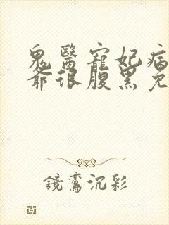 鬼医宠妃病弱王爷很腹黑免费阅读