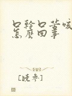 口干口苦咳黄痰怎么回事