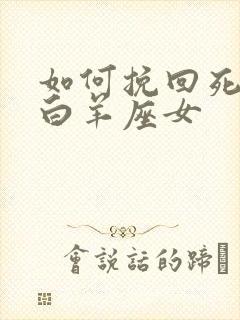 如何挽回死心的白羊座女