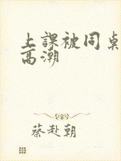 上课被同桌操到高潮