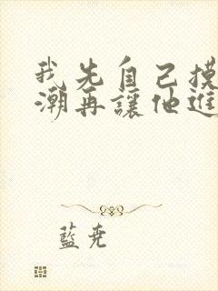 我先自己摸到高潮再让他进来