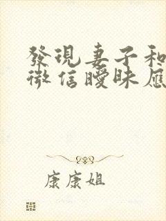 发现妻子和别人微信暧昧应该怎么办