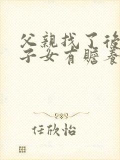 父亲找了后妈,子女有赡养的义务吗