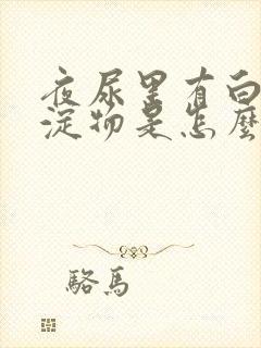 夜尿里有白色沉淀物是怎么回事