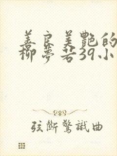 善良美艳的教师柳梦若39小说网