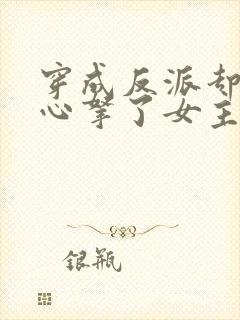 穿成反派却不小心拿了女主剧本