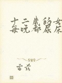 十二岁的女儿还每晚都尿床,怎么办?