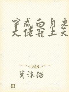 穿成白月光后被大佬宠上天小说免费阅读