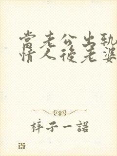 当老公出轨爱上情人后老婆该怎么办