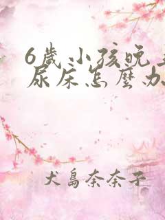 6岁小孩晚上总尿床怎么办