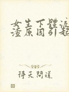 女生下体流豆腐渣原因引起的