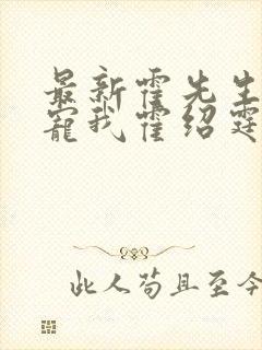 最新霍先生乖乖宠我霍绍霆,温蔓