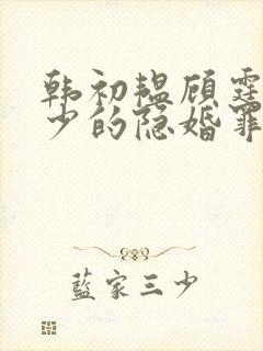 韩初韫顾霆琛顾少的隐婚罪妻短剧