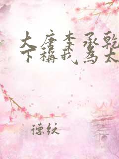 大唐李承乾请陛下称我为太子全文免费阅读