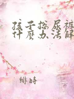 孩子总尿裤子有什么办法解决