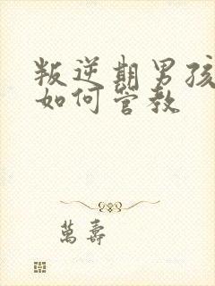 叛逆期男孩厌学如何管教