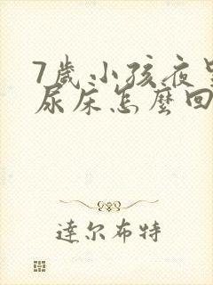 7岁小孩夜里老尿床怎么回事