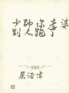 少帅你老婆又跟别人跑了