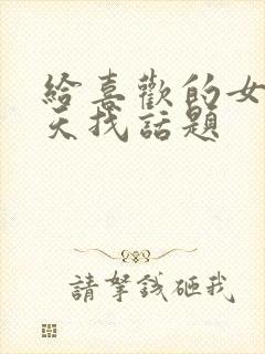 给喜欢的女生聊天找话题