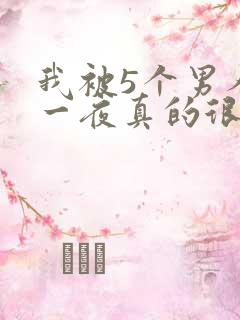 我被5个男人躁一夜真的很爽