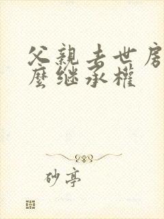 父亲去世房产怎么继承权