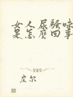 女人尿骚味很重是怎么回事