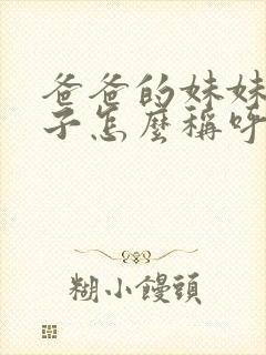 爸爸的妹妹的儿子怎么称呼