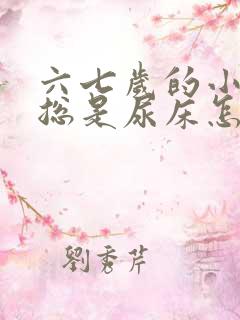 六七岁的小男孩总是尿床怎么办呢?