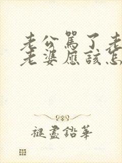 老公骂了老婆,老婆应该怎么处理