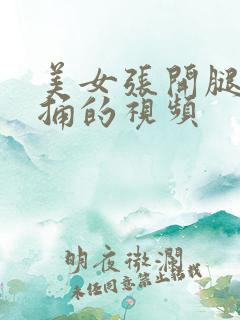 美女张开腿让我捅的视频