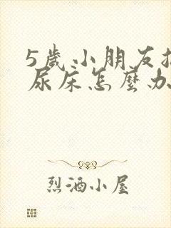 5岁小朋友总是尿床怎么办