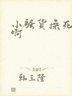 小骚货操死你嗯啊