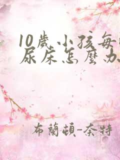 10岁小孩每晚尿床怎么办